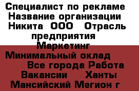 Специалист по рекламе › Название организации ­ Никита, ООО › Отрасль предприятия ­ Маркетинг › Минимальный оклад ­ 35 000 - Все города Работа » Вакансии   . Ханты-Мансийский,Мегион г.